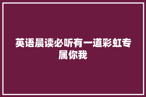 英语晨读必听有一道彩虹专属你我