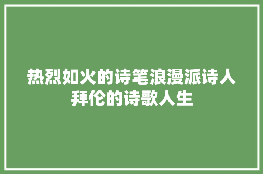 热烈如火的诗笔浪漫派诗人拜伦的诗歌人生