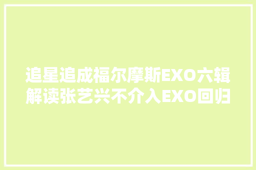 追星追成福尔摩斯EXO六辑解读张艺兴不介入EXO回归