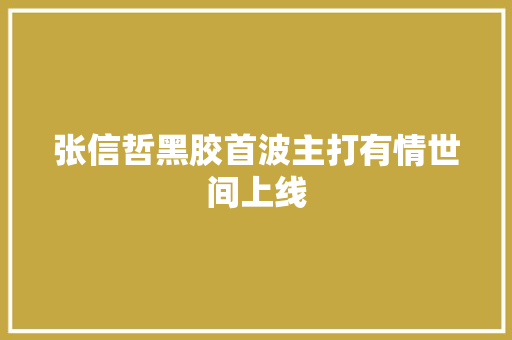 张信哲黑胶首波主打有情世间上线