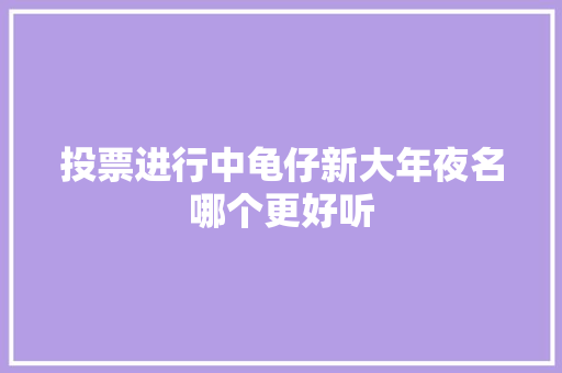 投票进行中龟仔新大年夜名哪个更好听
