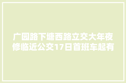广园路下塘西路立交大年夜修临近公交17日首班车起有调解