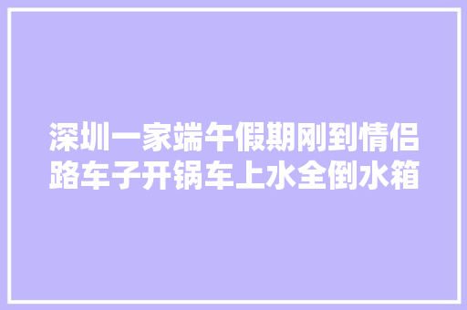 深圳一家端午假期刚到情侣路车子开锅车上水全倒水箱都不降温