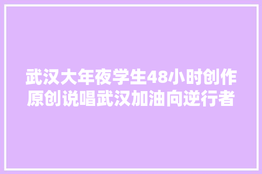 武汉大年夜学生48小时创作原创说唱武汉加油向逆行者致敬