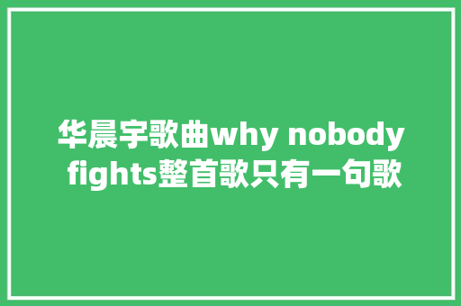 华晨宇歌曲why nobody fights整首歌只有一句歌词太震撼