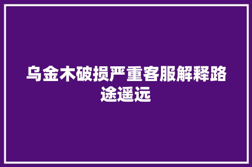 乌金木破损严重客服解释路途遥远