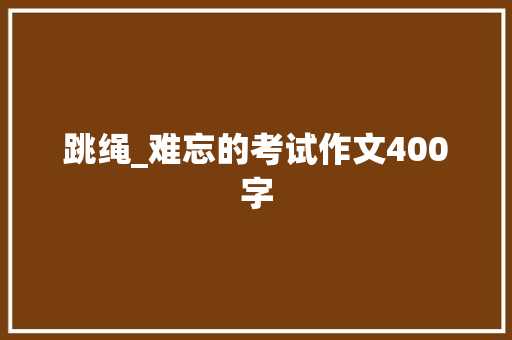 跳绳_难忘的考试作文400字