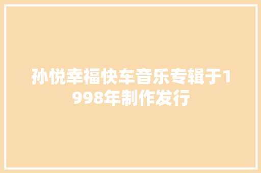 孙悦幸福快车音乐专辑于1998年制作发行
