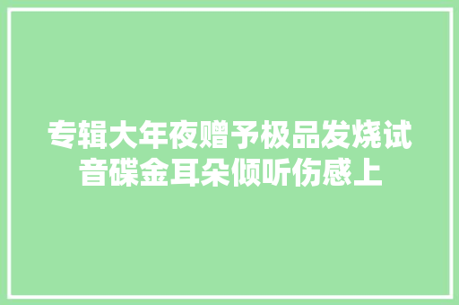 专辑大年夜赠予极品发烧试音碟金耳朵倾听伤感上