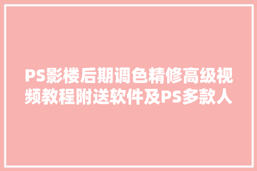 PS影楼后期调色精修高级视频教程附送软件及PS多款人像调色插件