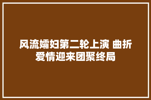 风流孀妇第二轮上演 曲折爱情迎来团聚终局