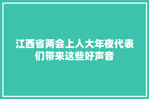 江西省两会上人大年夜代表们带来这些好声音