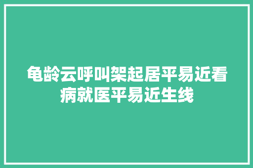 龟龄云呼叫架起居平易近看病就医平易近生线