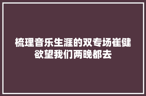 梳理音乐生涯的双专场崔健欲望我们两晚都去