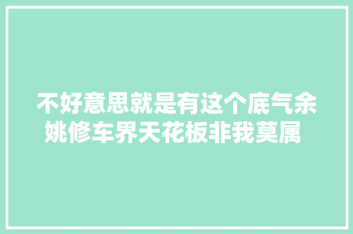 不好意思就是有这个底气余姚修车界天花板非我莫属 余姚