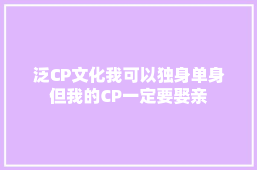 泛CP文化我可以独身单身但我的CP一定要娶亲