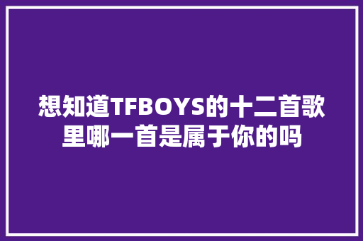 想知道TFBOYS的十二首歌里哪一首是属于你的吗