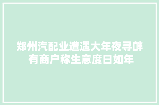 郑州汽配业遭遇大年夜寻衅 有商户称生意度日如年