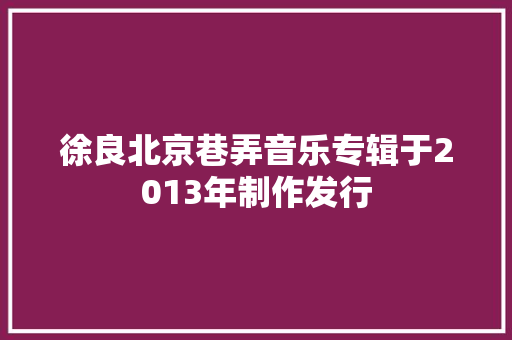 徐良北京巷弄音乐专辑于2013年制作发行