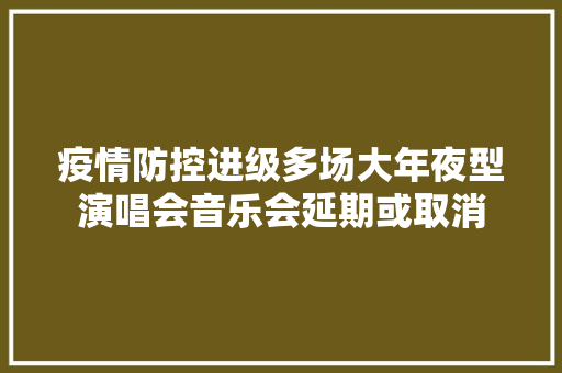 疫情防控进级多场大年夜型演唱会音乐会延期或取消