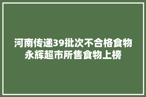 河南传递39批次不合格食物永辉超市所售食物上榜