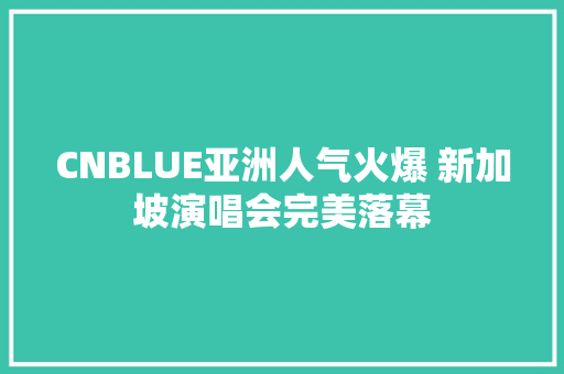CNBLUE亚洲人气火爆 新加坡演唱会完美落幕