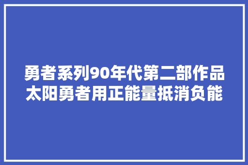 勇者系列90年代第二部作品太阳勇者用正能量抵消负能量吧