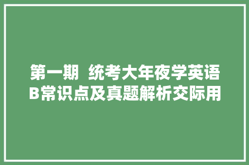 第一期  统考大年夜学英语B常识点及真题解析交际用语