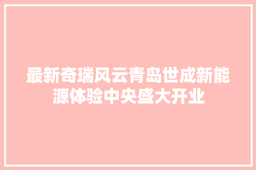 最新奇瑞风云青岛世成新能源体验中央盛大开业