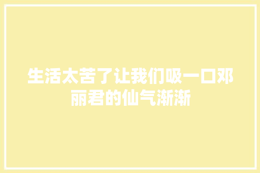 生活太苦了让我们吸一口邓丽君的仙气渐渐