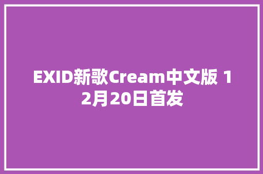 EXID新歌Cream中文版 12月20日首发