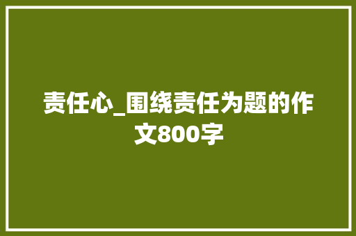 责任心_围绕责任为题的作文800字