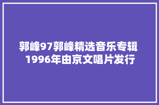 郭峰97郭峰精选音乐专辑 1996年由京文唱片发行
