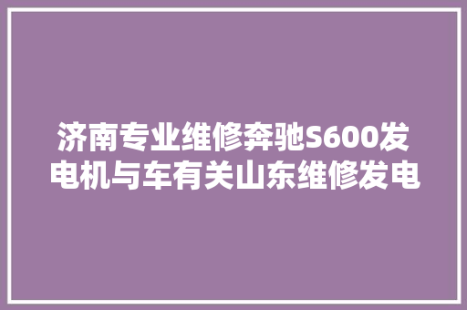 济南专业维修奔驰S600发电机与车有关山东维修发电