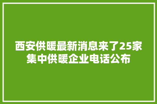 西安供暖最新消息来了25家集中供暖企业电话公布