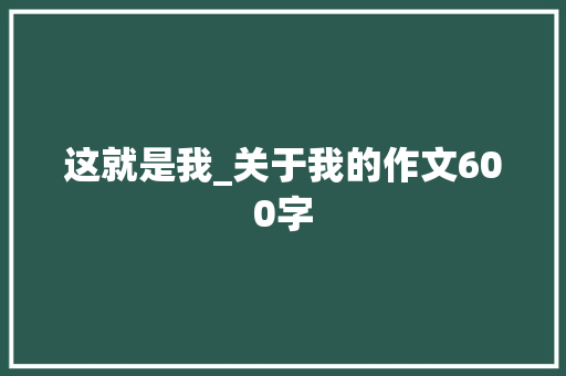 这就是我_关于我的作文600字