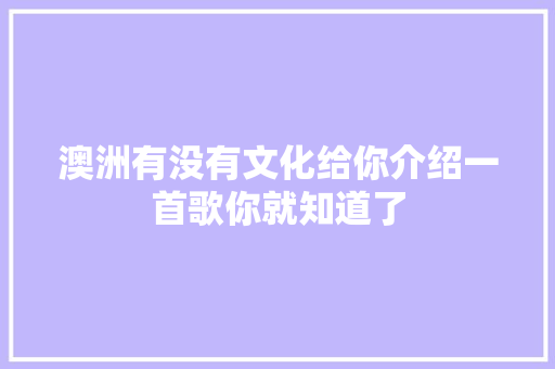 澳洲有没有文化给你介绍一首歌你就知道了
