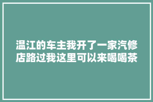 温江的车主我开了一家汽修店路过我这里可以来喝喝茶