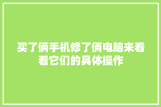 买了俩手机修了俩电脑来看看它们的具体操作