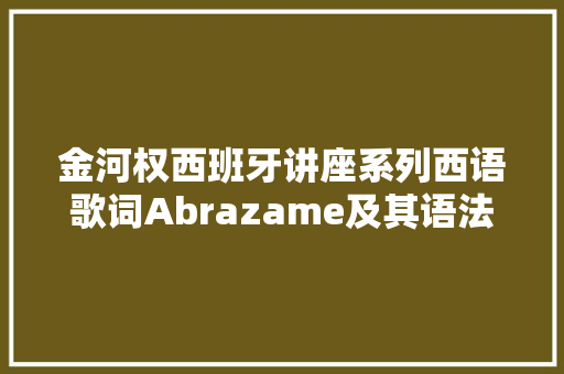 金河权西班牙讲座系列西语歌词Abrazame及其语法分析