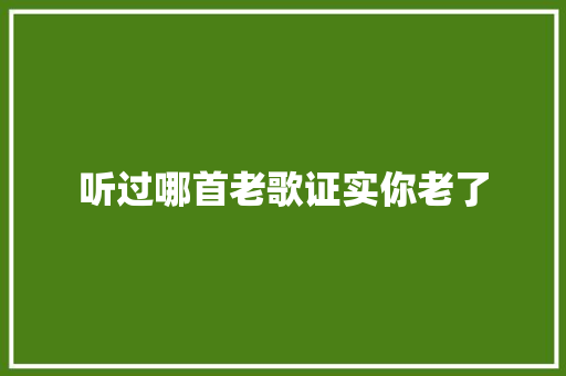 听过哪首老歌证实你老了