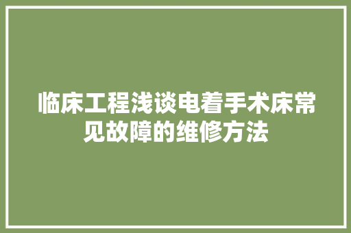 临床工程浅谈电着手术床常见故障的维修方法