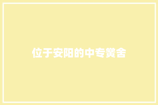 位于安阳的中专黉舍