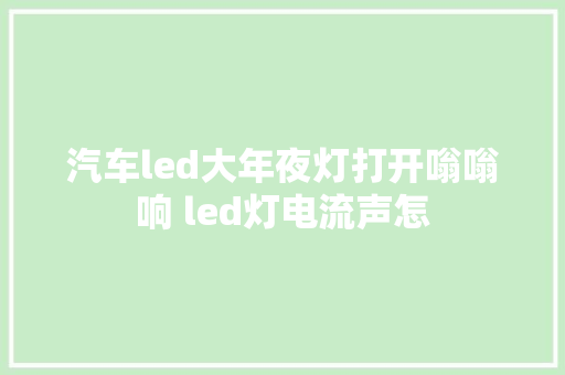 汽车led大年夜灯打开嗡嗡响 led灯电流声怎