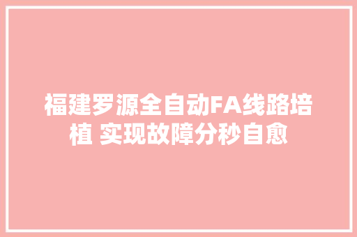 福建罗源全自动FA线路培植 实现故障分秒自愈