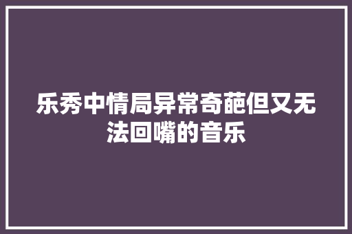 乐秀中情局异常奇葩但又无法回嘴的音乐