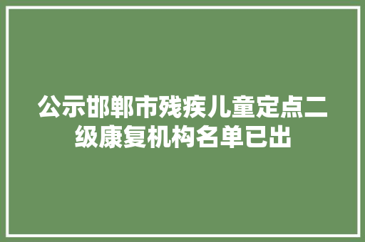 公示邯郸市残疾儿童定点二级康复机构名单已出