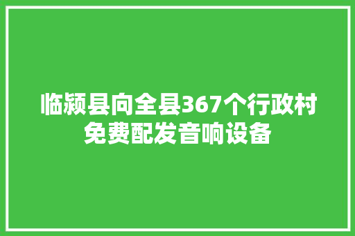 临颍县向全县367个行政村免费配发音响设备