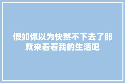 假如你以为快熬不下去了那就来看看我的生活吧