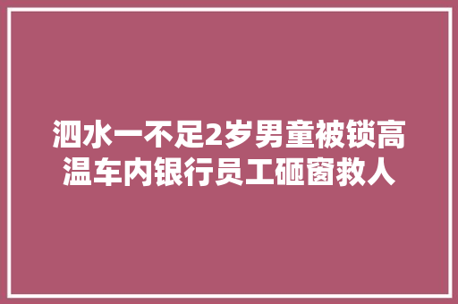 泗水一不足2岁男童被锁高温车内银行员工砸窗救人